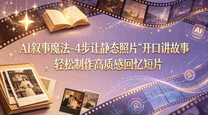 AI叙事魔法-4步让静态照片“开口讲故事”，轻松制作高质感回忆短片-湘创网