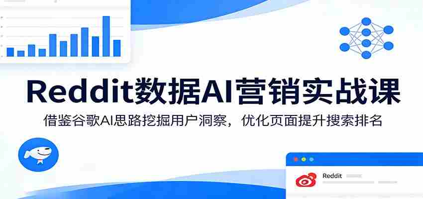 Reddit数据AI营销实战课：借鉴谷歌AI思路挖掘用户洞察，优化页面提升搜索排名-湘创网