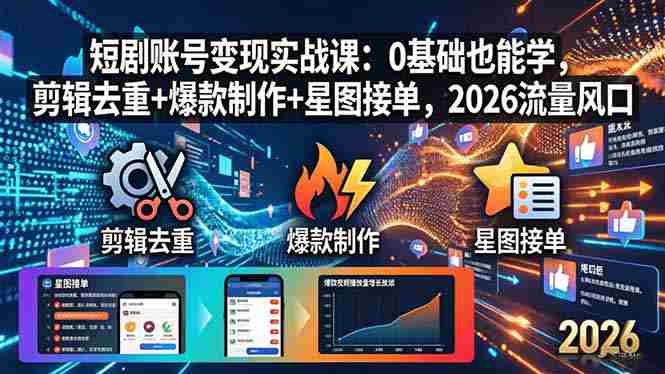 （18160期）短剧账号变现实战课：0基础也能学，剪辑去重+爆款制作+星图接单，2026流量风口-湘创网