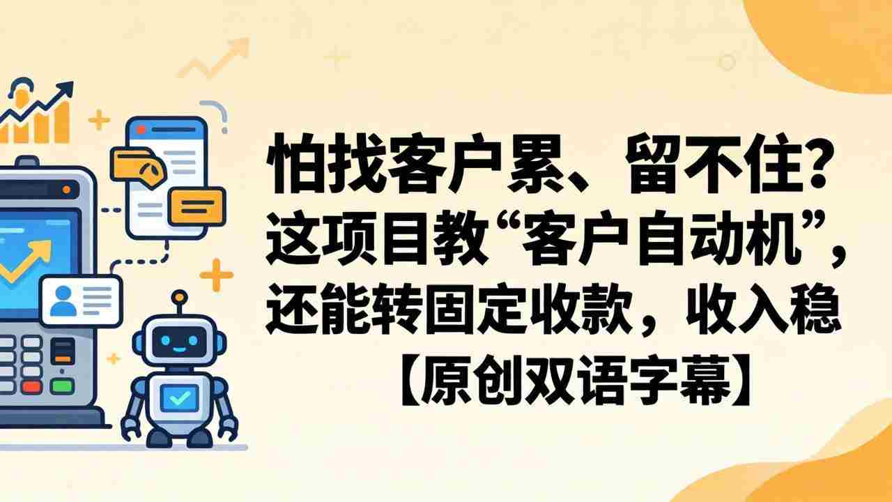 （18203期）怕找客户累、留不住？这项目教 “客户自动机”，还能转固定收款，收入稳【原创双语字幕】-湘创网