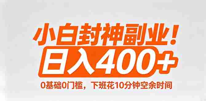 （18061期）小白封神副业！0基础0门槛，下班花10分钟空余时间，日入400+,简单粗暴！-湘创网