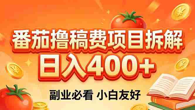 （18255期）番茄撸稿费项目拆解，日入400+，2026王牌项目！副业必看，0 门槛躺赚，小白副业首选！-湘创网