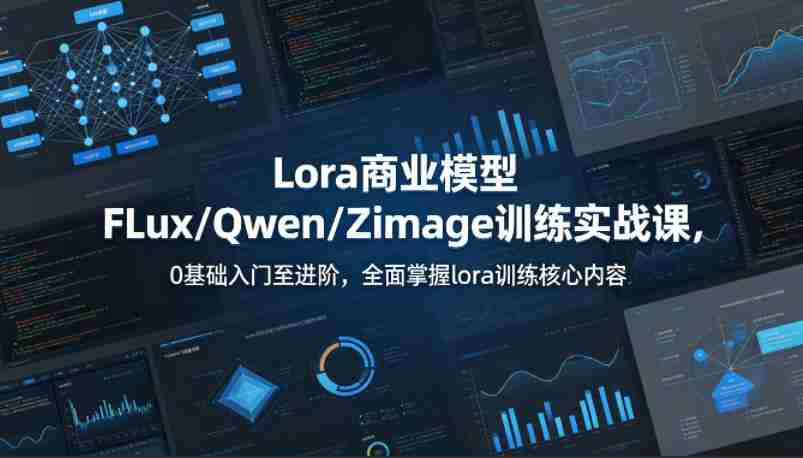 系统性学习Lora商业模型FLux／Qwen／Zimage训练实战课，0基础入门至进阶，全面掌握lora训练核心内容-湘创网