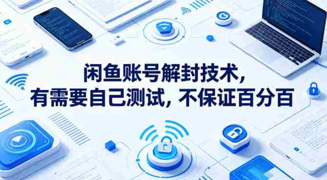 闲鱼账号解封技术，有需要自己测试，不保证百分百-湘创网