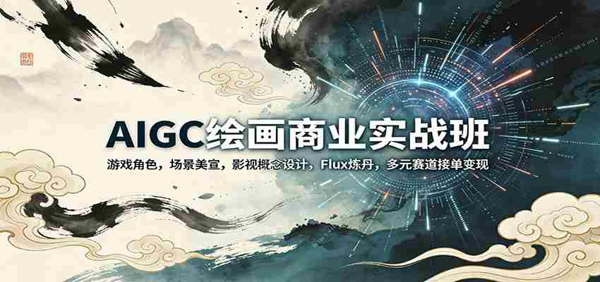 AIGC绘画商业实战班：游戏角色，场景美宣，影视概念设计，Flux炼丹，多元赛道接单变现-湘创网
