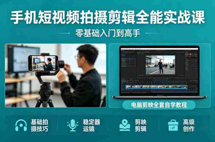 手机短视频拍摄剪辑全能实战课：零基础入门到高手，稳定器运镜+电脑剪映全套自学教程-湘创网
