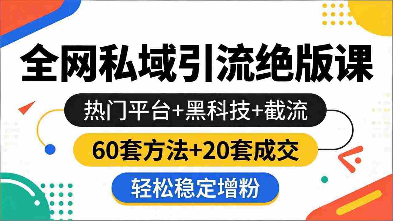 （18169期）全网私域引流绝版课：热门平台+黑科技+截流，60套方法+20套成交，轻松稳定增粉-湘创网