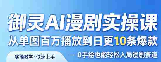御灵AI漫剧实操课，从单图百万播放到日更10条爆款，0手绘也能轻松入局漫剧赛道-湘创网