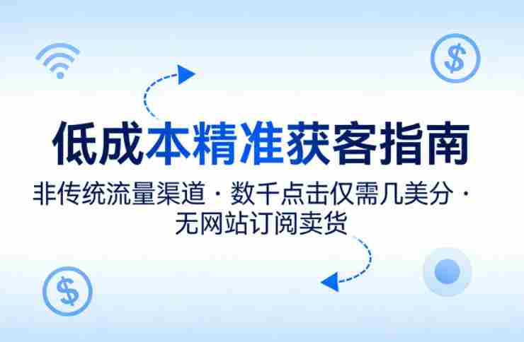 低成本精准获客指南,用非传统流量渠道,实现数千点击仅需几美分,不用网站也能搞订阅卖货