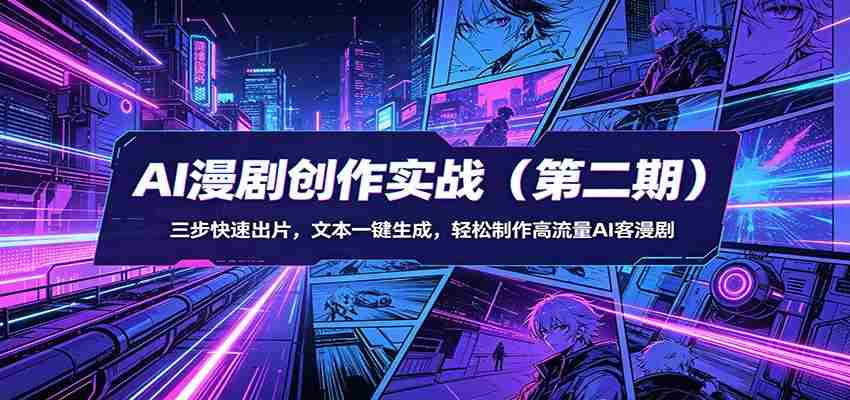 AI漫剧创作实战（第二期）：三步快速出片，文本一键生成，轻松制作高流量AI客漫剧-湘创网