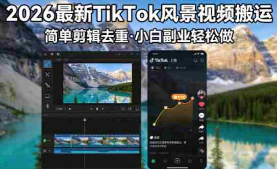 2026最新TikTok风景视频搬运简单剪辑去重，小白副业月入8k-湘创网