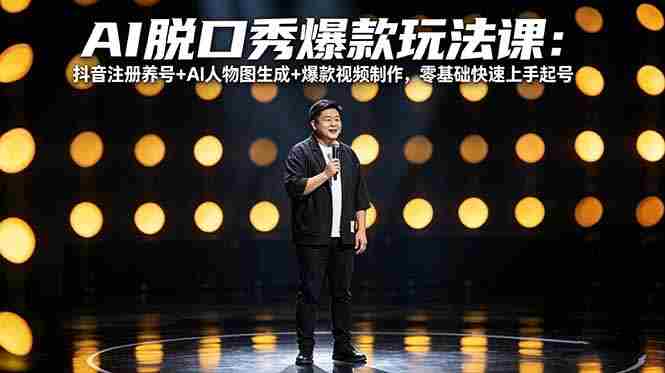 （18012期）AI脱口秀爆款玩法课：抖音注册养号+AI人物图生成+爆款视频制作，零基础快速上手起号-湘创网