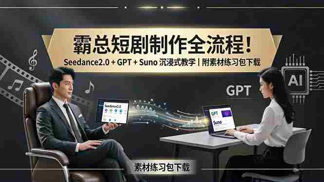 （18153期）霸总短剧制作全流程！Seedance2.0 + GPT + Suno 沉浸式教学｜附素材练习包下载-湘创网