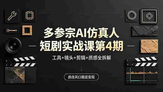 （18249期）多参宗AI仿真人短剧实战课第4期，工具+镜头+剪辑+质感全拆解，抓住风口稳定变现-湘创网