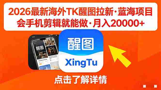 （18112期）26年最新海外Tk醒图拉新，蓝海项目，会手机剪辑就可以做，月入20000＋-湘创网