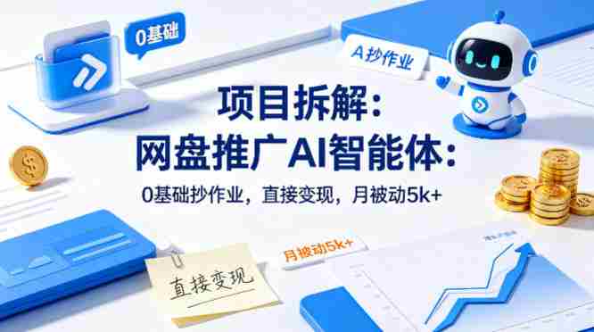 项目拆解：网盘推广AI智能体：0基础抄作业，直接变现，月被动5k+-湘创网