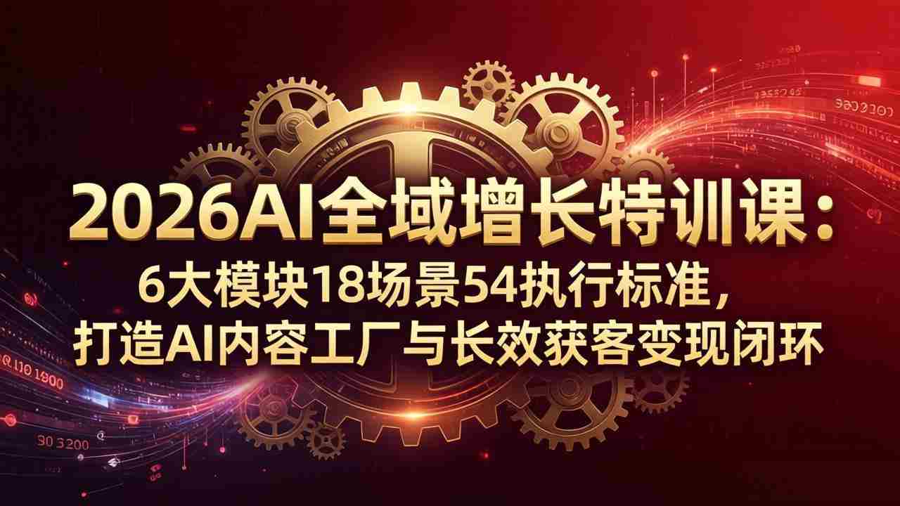 （18103期）2026AI全域增长特训课：6大模块18场景54执行标准，打造AI内容工厂与长效获客变现闭环-湘创网