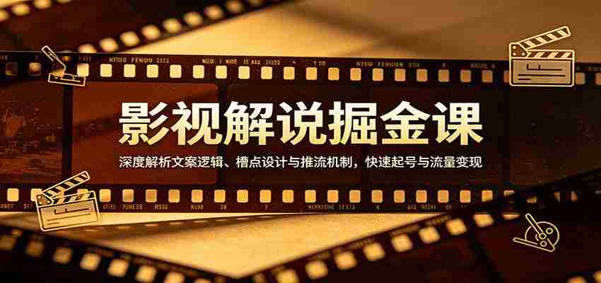 影视解说掘金课：深度解析文案逻辑、槽点设计与推流机制，快速起号与流量变现-湘创网