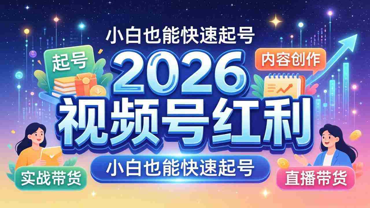（18222期）2026视频号红利实战营，大佬亲授起号、内容、直播、IP、投流、私域、矩阵全套落地打法-湘创网