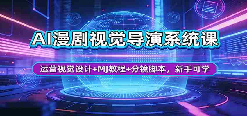 AI漫剧视觉导演系统课：运营视觉设计+MJ教程+分镜脚本，新手可学-湘创网
