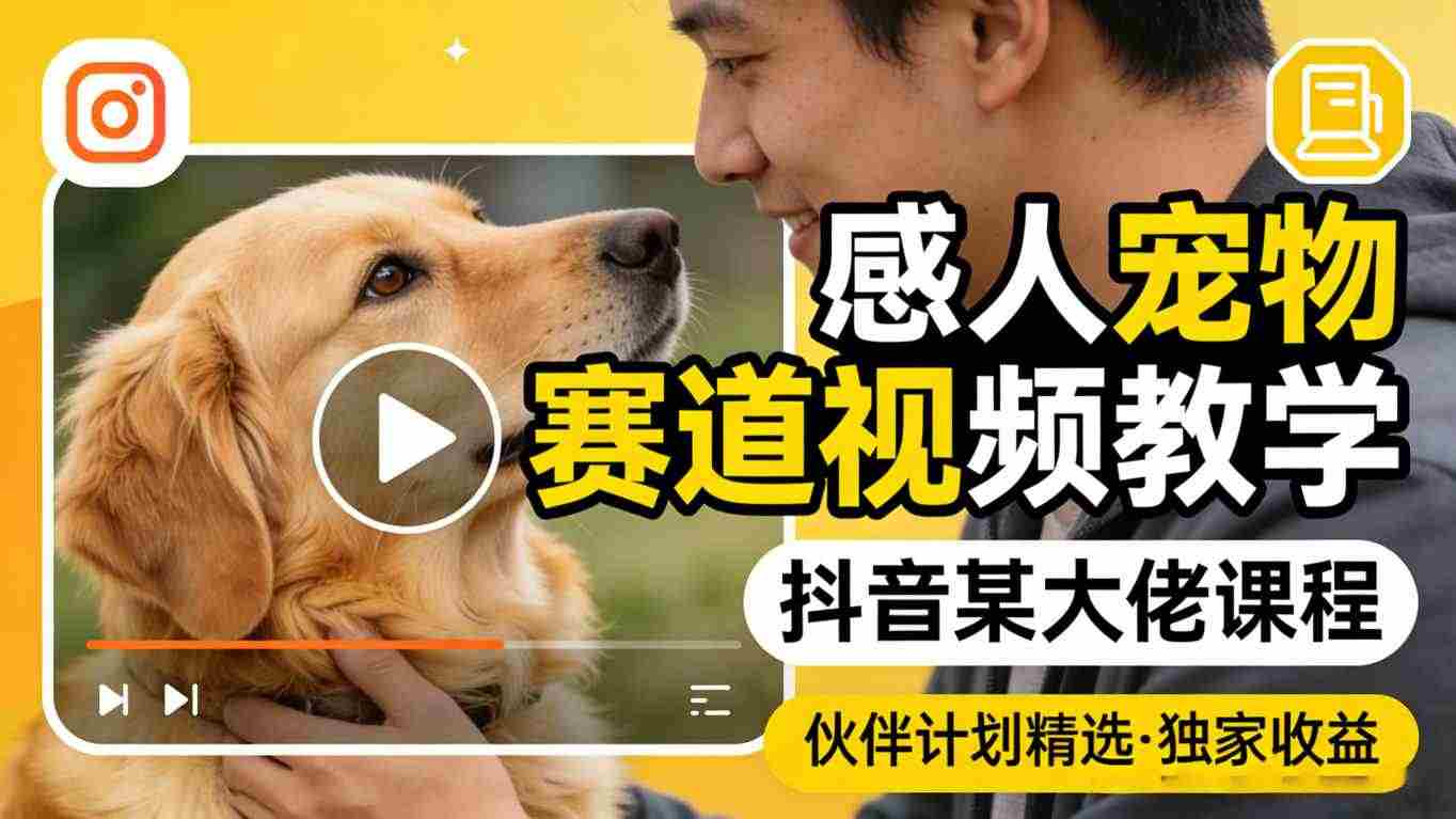 感人宠物赛道视频教学,抖音某大佬课程,可做伙伴计划精选独家收益