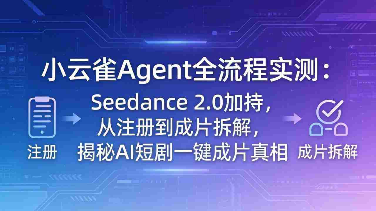 （18167期）小云雀Agent全流程实测：Seedance 2.0加持，从注册到成片拆解，揭秘AI短剧一键成片真相-湘创网