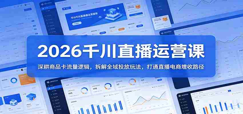 2026千川直播运营课：深耕商品卡流量逻辑，拆解全域投放玩法，打通直播电商增收路径-湘创网