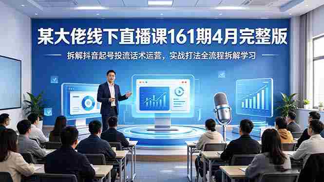 （18209期）某大佬线下直播课161期4月完整版，拆解抖音起号投流话术运营，实战打法全流程拆解学习-湘创网