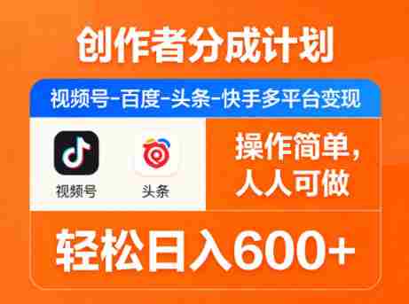 创作者分成计划,视频号-百度-头条-快手多平台变现,操作简单,人人可做,轻松日入600+