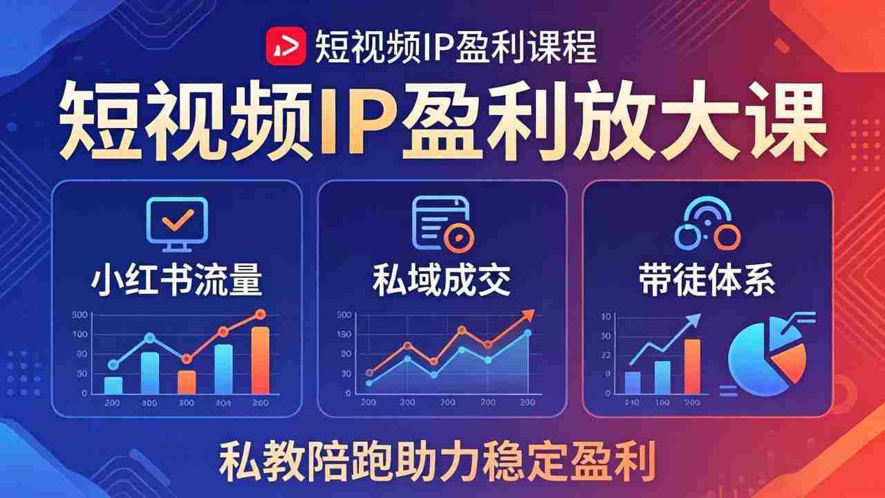（18138期）短视频IP盈利放大课：小红书流量+私域成交+带徒体系，私教陪跑助力稳定盈利-湘创网