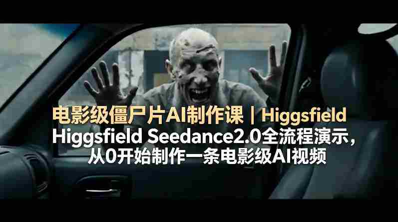 电影级僵尸片AI制作课｜Higgsfield Seedance2.0全流程演示，从0开始制作一条电影级AI视频-湘创网