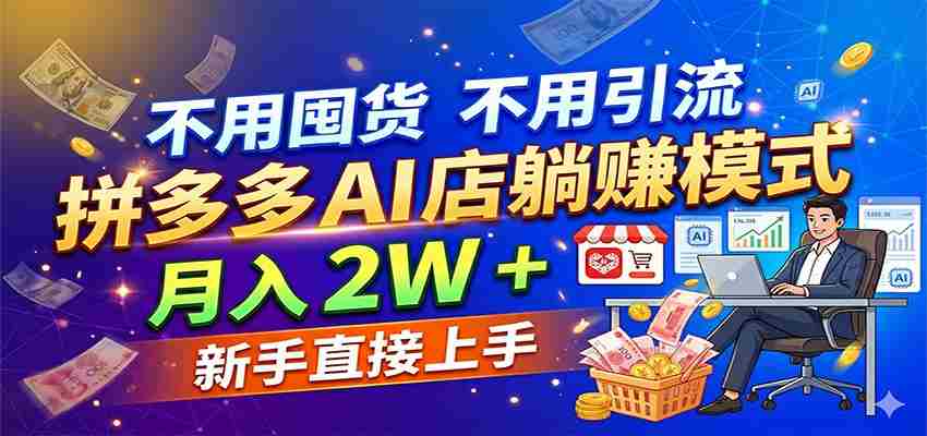 不用囤货不用引流，拼多多 AI 店躺赚模式，月入 2W + 新手直接上手-湘创网