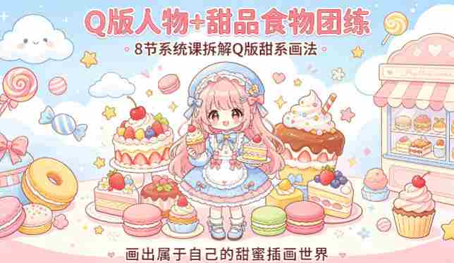 Q版人物+甜品食物团练，8节系统课拆解Q版甜系画法，画出属于自己的甜蜜插画世界-湘创网