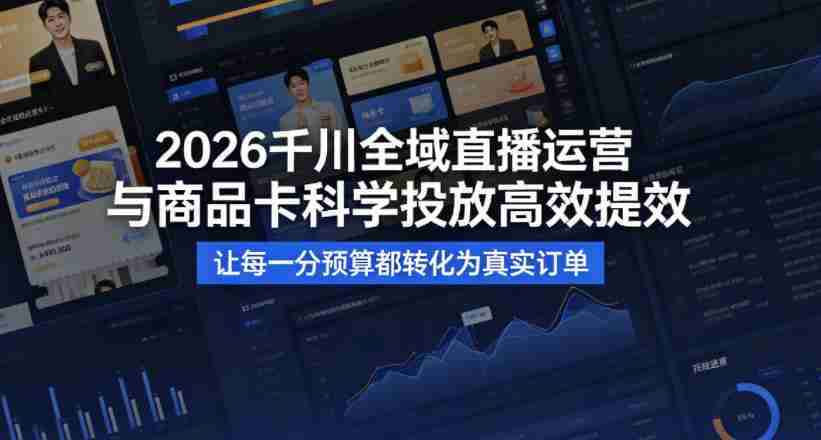 2026千川全域直播运营跟商品卡,科学投放,高效提效,让每一分预算都转化为真实订单
