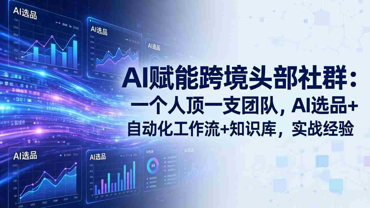 （18164期）AI赋能跨境头部社群-更新4月23：一个人顶一支团队，AI选品+自动化工作流+知识库，实战经验-湘创网