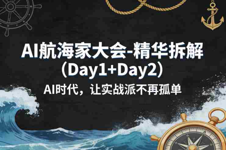 AI航海家大会-精华拆解(Day1+Day2)AI时代,让实战派不再孤单