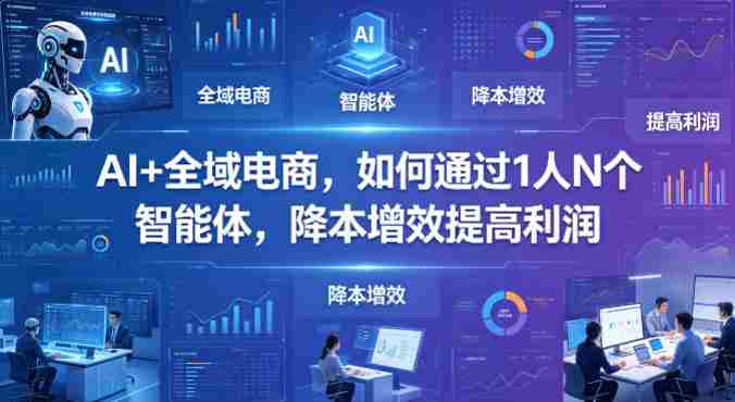 AI+全域电商，如何通过1人N个智能体，降本增效提高利润-湘创网