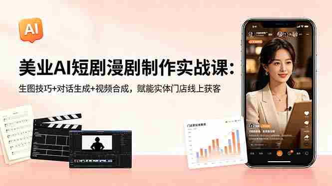 （18536期）美业AI短剧漫剧制作实战课：生图技巧+对话生成+视频合成，赋能实体门店线上获客-湘创网