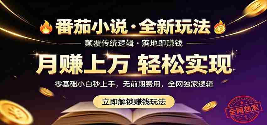 番茄小说5月最新独家玩法，稳定落地实测月入过万！-湘创网