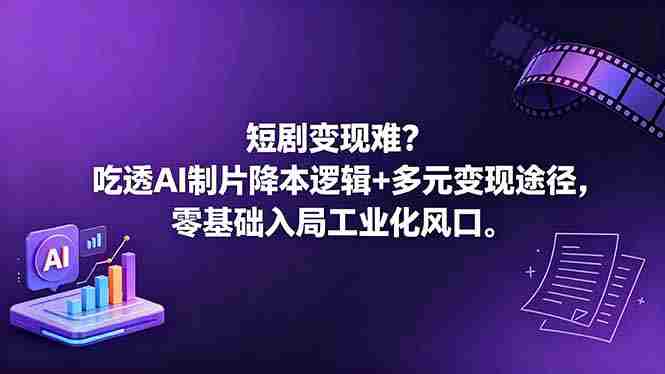 （18539期）短剧变现难？吃透AI制片降本逻辑+多元变现途径，零基础入局工业化风口-湘创网