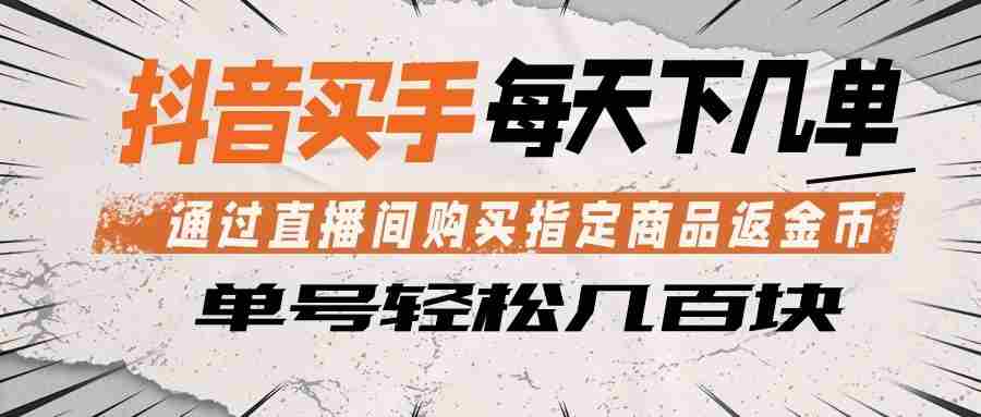 抖音买手 通过直播间购买指定商品返金币  每天几单 轻松几百块-湘创网
