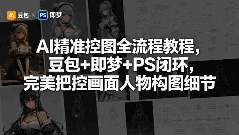 AI精准控图全流程教程，豆包+即梦+PS闭环，完美把控画面人物构图细节-湘创网
