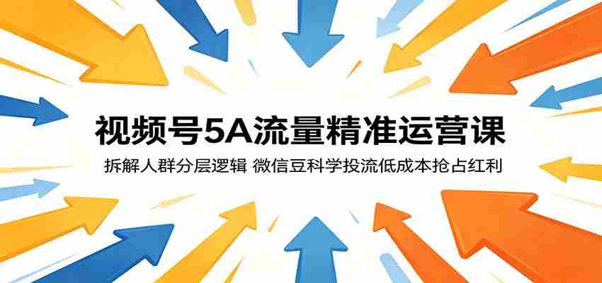 视频号5A流量精准运营课：拆解人群分层逻辑，微信豆科学投流低成本抢占红利-湘创网