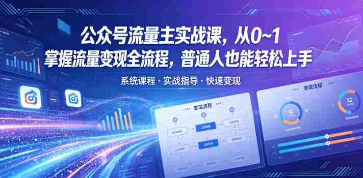 公众号流量主实战课,从0~1掌握流量变现全流程,普通人也能轻松上手