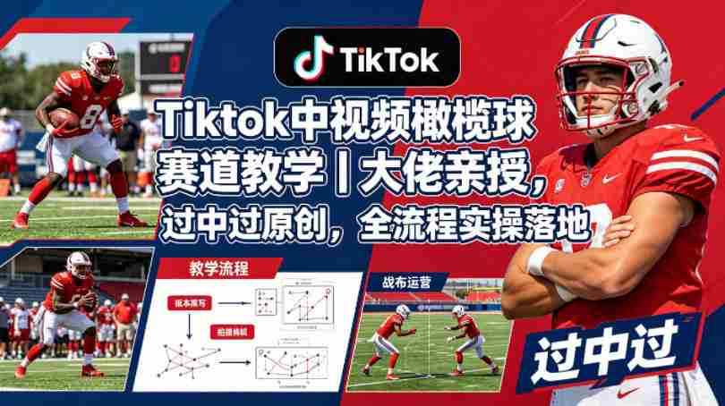 Tiktok中视频橄榄球赛道教学｜大佬亲授，过中过原创，全流程实操落地-湘创网