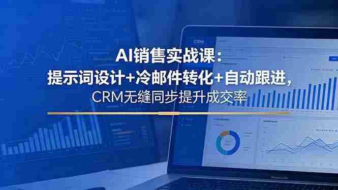 （18526期）AI销售实战课：提示词设计+冷邮件转化+自动跟进，CRM无缝同步提升成交率-湘创网