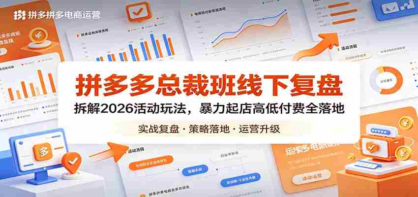 拼多多总裁班线下复盘：拆解2026活动玩法，暴力起店高低付费全落地-湘创网