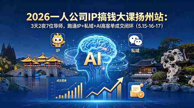 （18587期）2026一人公司IP搞钱大课扬州站：3天2夜7位导师，跑通IP+私域+AI高客单成交闭环（5.15-16-17）-湘创网
