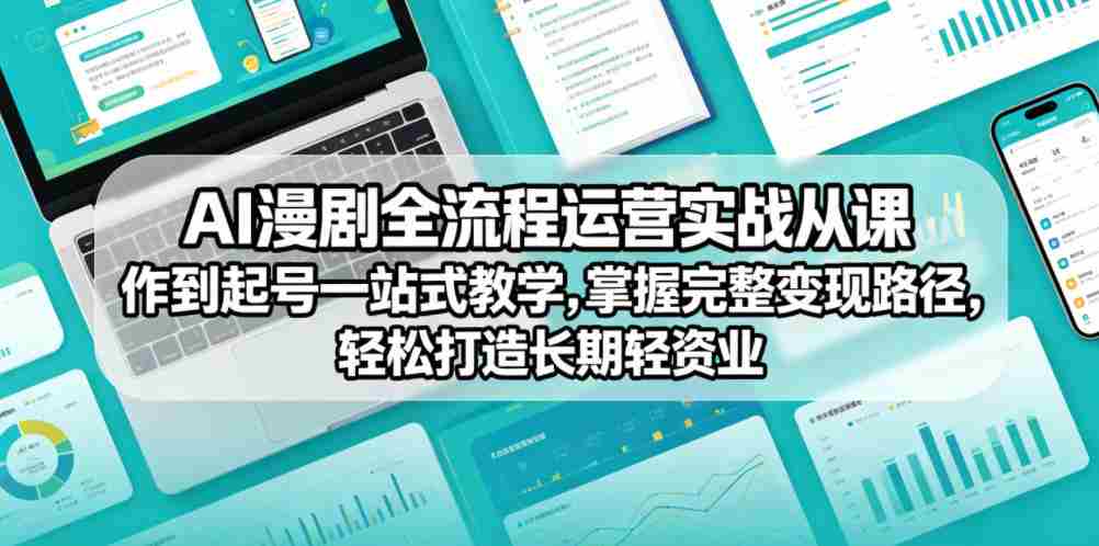 AI漫剧全流程运营实战课从创作到起号一站式教学，掌握完整变现路径，轻松打造长期轻资产副业-湘创网