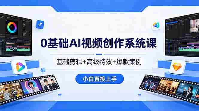 （18354期）0基础AI视频创作系统课，基础剪辑+高级特效+爆款案例，小白直接上手-湘创网